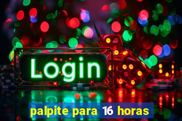 palpite para 16 horas
